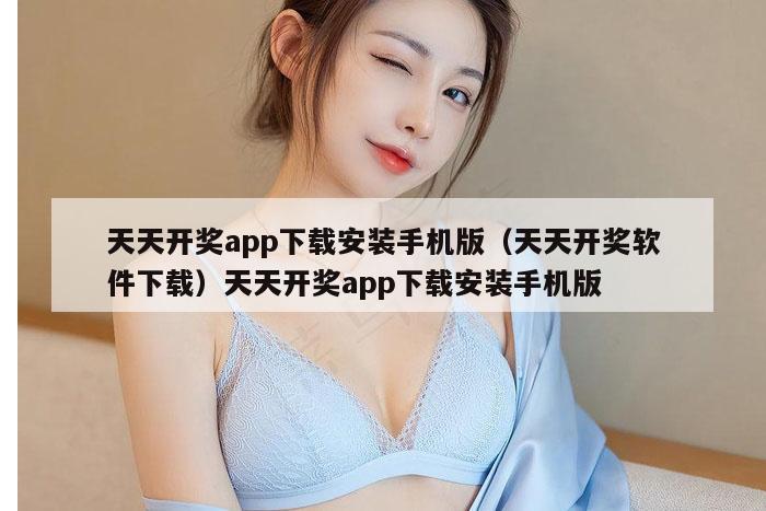 天天开奖app下载安装手机版（天天开奖软件下载）天天开奖app下载安装手机版